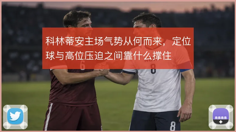 科林蒂安主场气势从何而来,定位球与高位压迫之间靠什么撑住