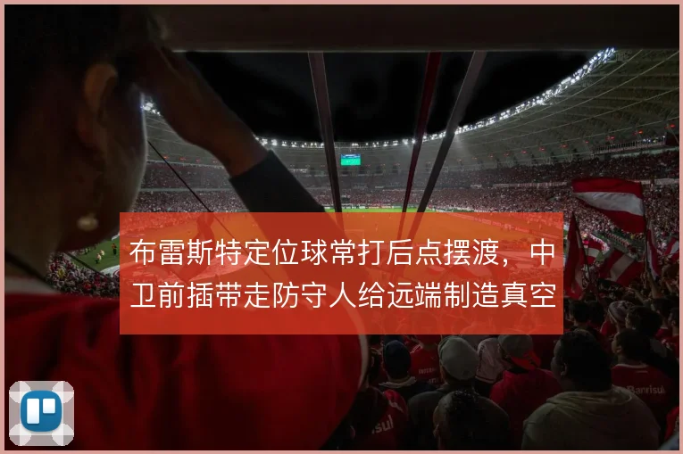 布雷斯特定位球常打后点摆渡，中卫前插带走防守人给远端制造真空