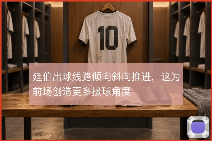 廷伯出球线路倾向斜向推进，这为前场创造更多接球角度