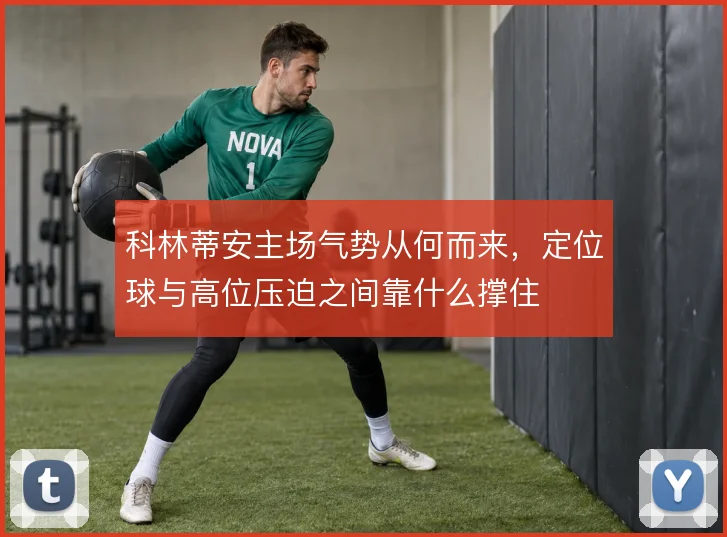 科林蒂安主场气势从何而来，定位球与高位压迫之间靠什么撑住