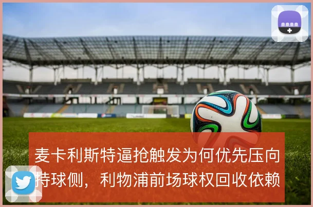 麦卡利斯特逼抢触发为何优先压向持球侧，利物浦前场球权回收依赖其选位