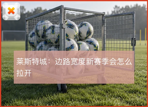 莱斯特城：边路宽度新赛季会怎么拉开