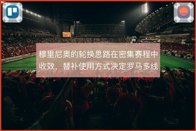 穆里尼奥的轮换思路在密集赛程中收效，替补使用方式决定罗马多线续航