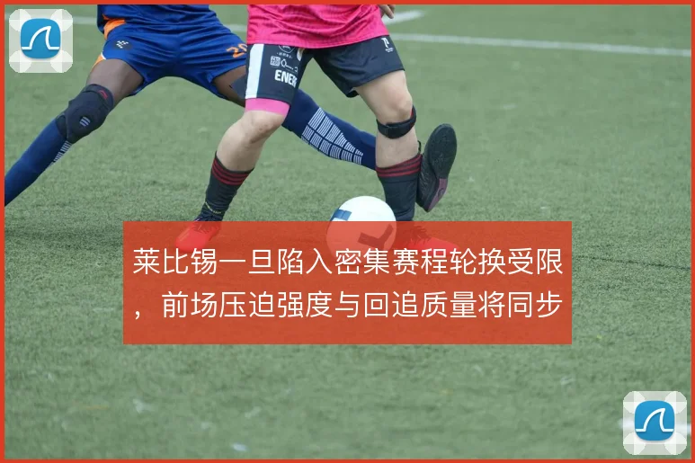 莱比锡一旦陷入密集赛程轮换受限，前场压迫强度与回追质量将同步下滑