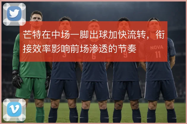 芒特在中场一脚出球加快流转,衔接效率影响前场渗透的节奏