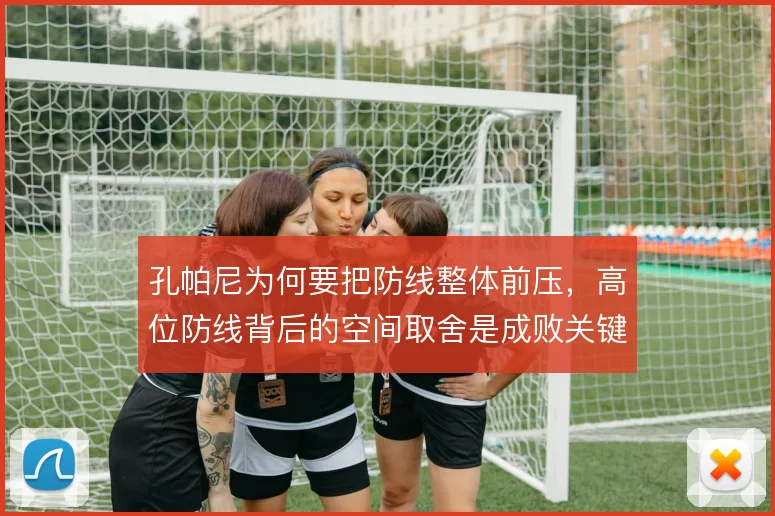 孔帕尼为何要把防线整体前压,高位防线背后的空间取舍是成败关键