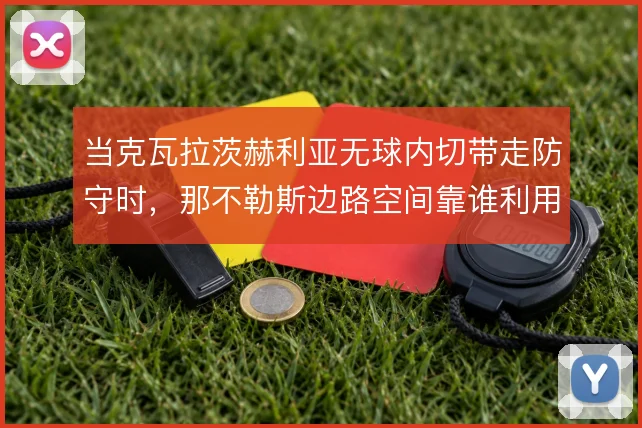 当克瓦拉茨赫利亚无球内切带走防守时，那不勒斯边路空间靠谁利用
