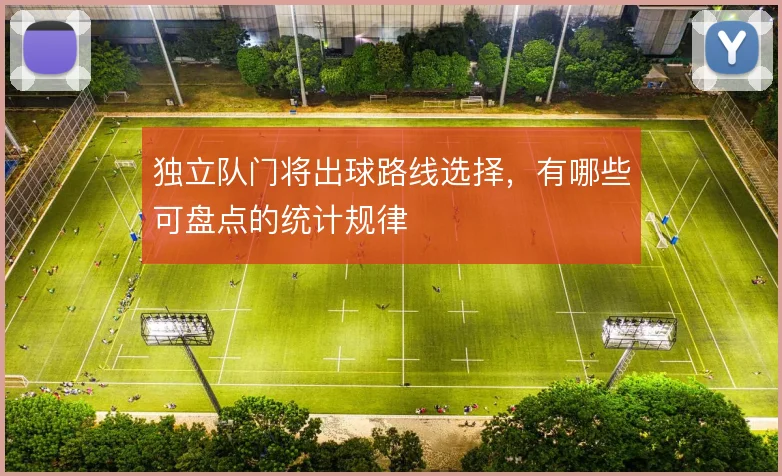 独立队门将出球路线选择,有哪些可盘点的统计规律