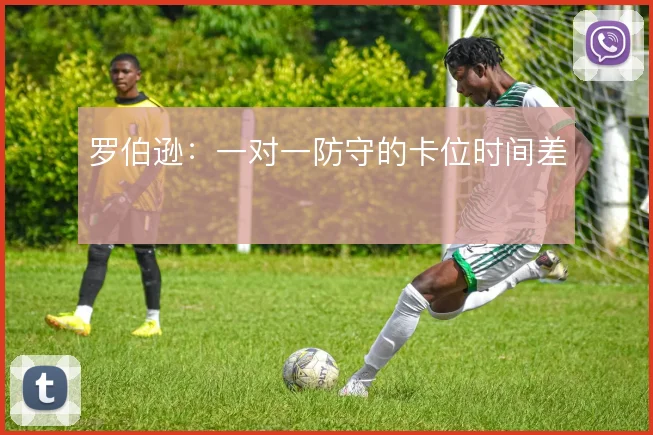 罗伯逊:一对一防守的卡位时间差