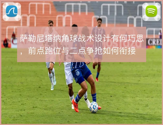 萨勒尼塔纳角球战术设计有何巧思，前点跑位与二点争抢如何衔接