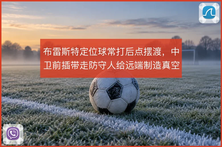 布雷斯特定位球常打后点摆渡，中卫前插带走防守人给远端制造真空