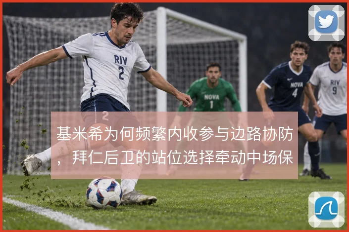 基米希为何频繁内收参与边路协防，拜仁后卫的站位选择牵动中场保护结构