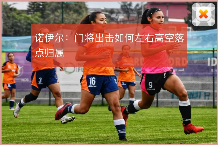 诺伊尔：门将出击如何左右高空落点归属