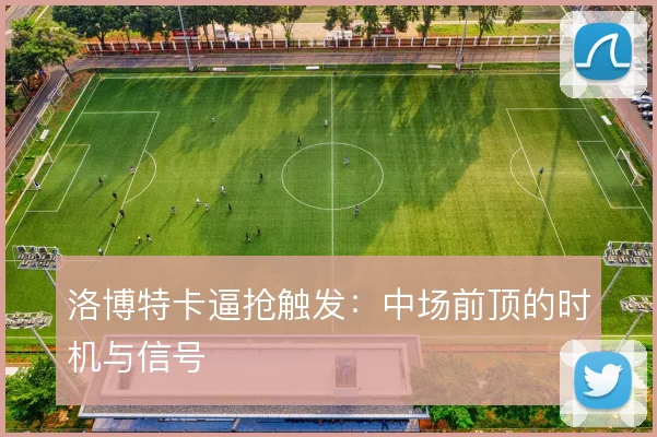 洛博特卡逼抢触发:中场前顶的时机与信号