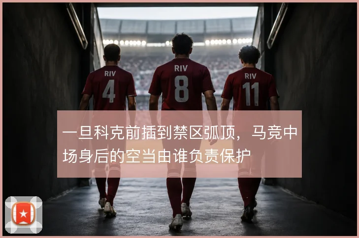 一旦科克前插到禁区弧顶，马竞中场身后的空当由谁负责保护