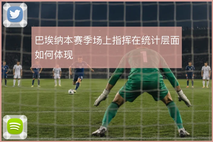 巴埃纳本赛季场上指挥在统计层面如何体现