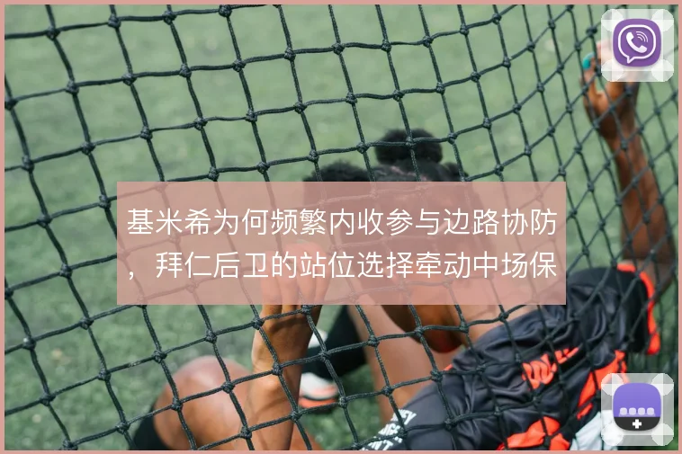 基米希为何频繁内收参与边路协防，拜仁后卫的站位选择牵动中场保护结构