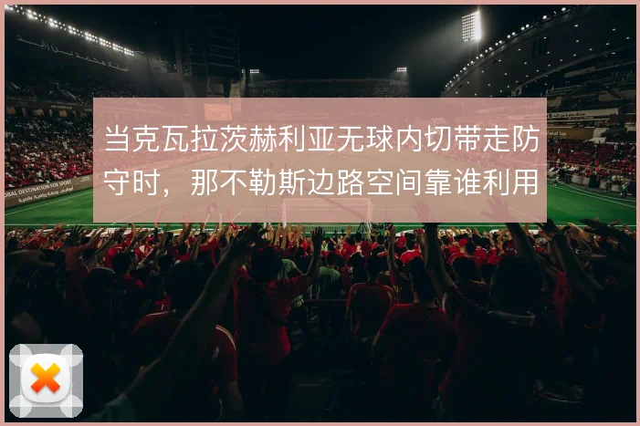 当克瓦拉茨赫利亚无球内切带走防守时，那不勒斯边路空间靠谁利用