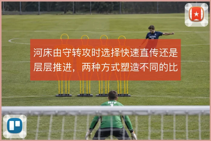 河床由守转攻时选择快速直传还是层层推进,两种方式塑造不同的比赛节奏