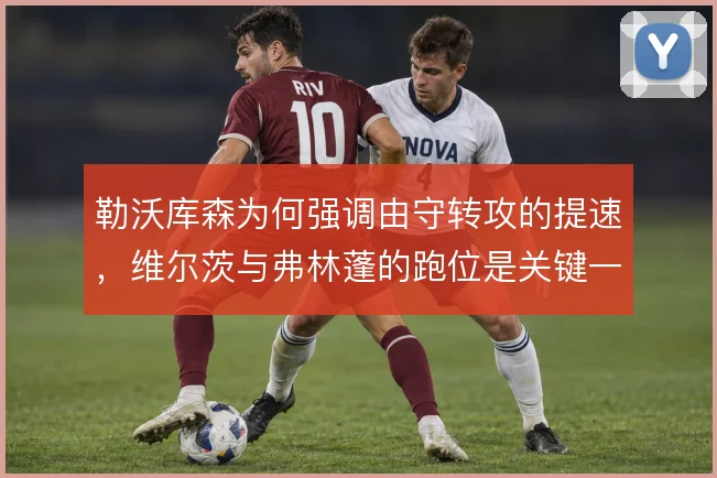 勒沃库森为何强调由守转攻的提速，维尔茨与弗林蓬的跑位是关键一环