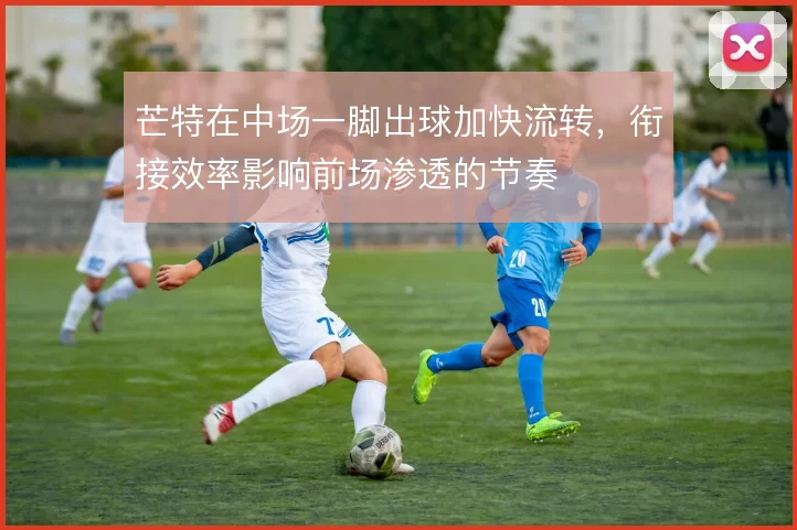 芒特在中场一脚出球加快流转,衔接效率影响前场渗透的节奏