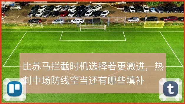 比苏马拦截时机选择若更激进，热刺中场防线空当还有哪些填补