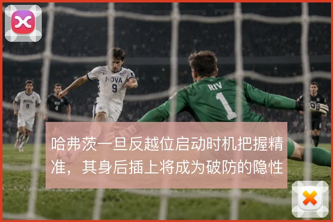 哈弗茨一旦反越位启动时机把握精准，其身后插上将成为破防的隐性杀招