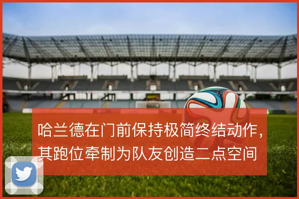 哈兰德在门前保持极简终结动作,其跑位牵制为队友创造二点空间