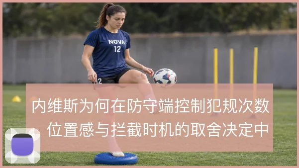 内维斯为何在防守端控制犯规次数，位置感与拦截时机的取舍决定中场安全