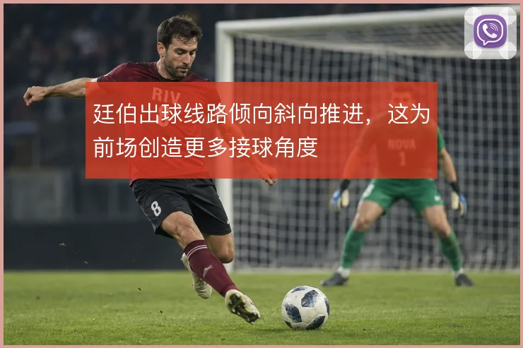 廷伯出球线路倾向斜向推进，这为前场创造更多接球角度