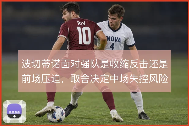 波切蒂诺面对强队是收缩反击还是前场压迫，取舍决定中场失控风险