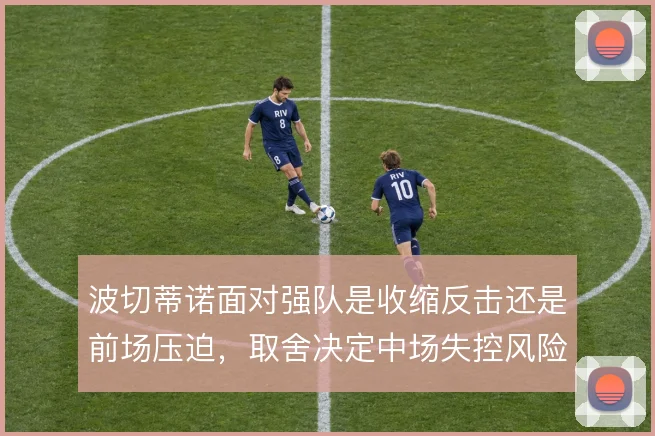 波切蒂诺面对强队是收缩反击还是前场压迫，取舍决定中场失控风险