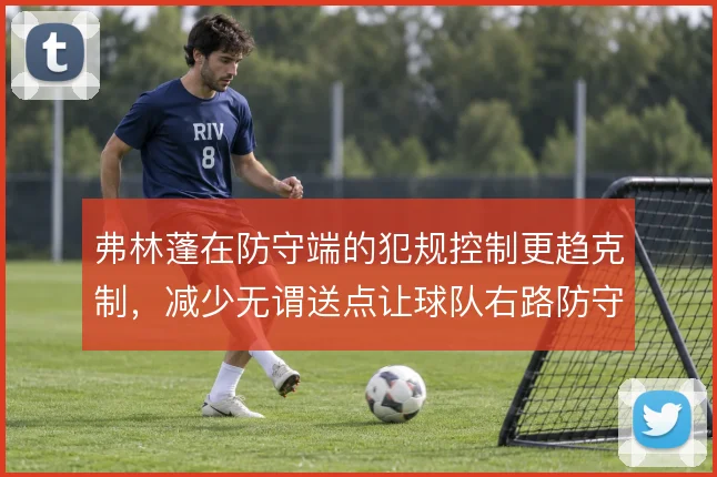 弗林蓬在防守端的犯规控制更趋克制,减少无谓送点让球队右路防守更稳