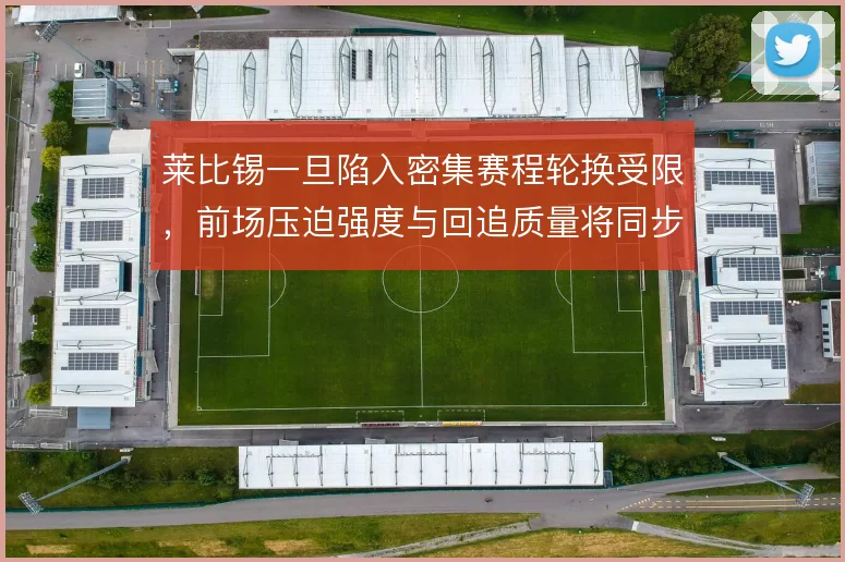 莱比锡一旦陷入密集赛程轮换受限，前场压迫强度与回追质量将同步下滑