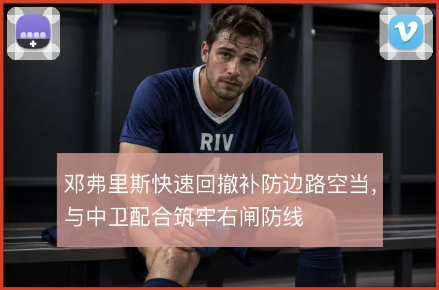 邓弗里斯快速回撤补防边路空当，与中卫配合筑牢右闸防线