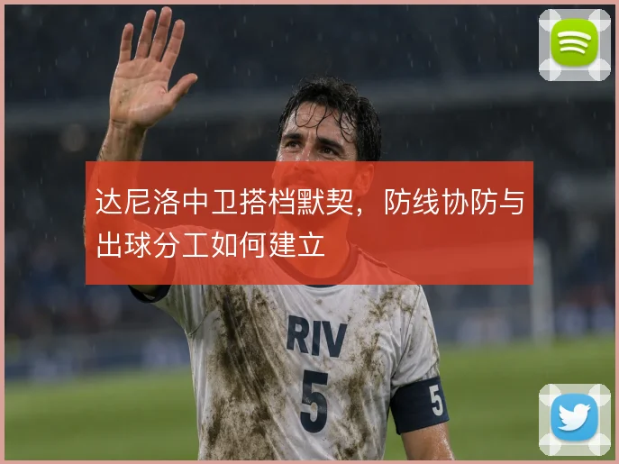 达尼洛中卫搭档默契，防线协防与出球分工如何建立