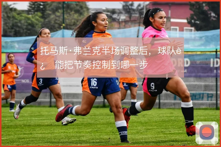 托马斯·弗兰克半场调整后，球队还能把节奏控制到哪一步