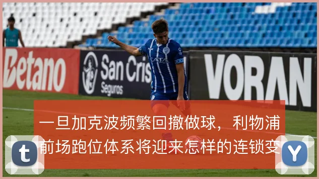 一旦加克波频繁回撤做球，利物浦前场跑位体系将迎来怎样的连锁变化