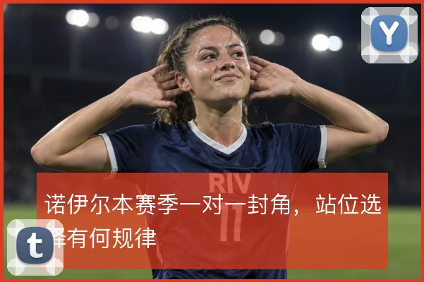 诺伊尔本赛季一对一封角,站位选择有何规律
