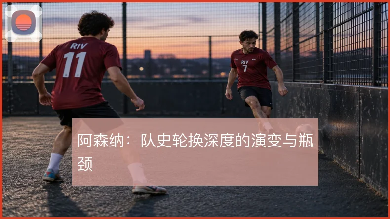 阿森纳：队史轮换深度的演变与瓶颈
