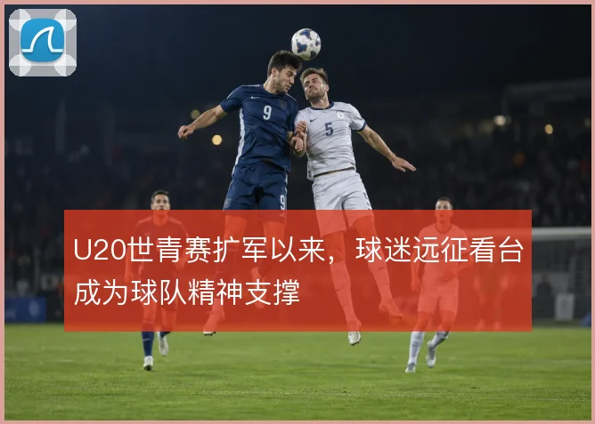 U20世青赛扩军以来，球迷远征看台成为球队精神支撑