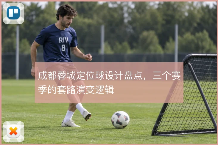 成都蓉城定位球设计盘点，三个赛季的套路演变逻辑