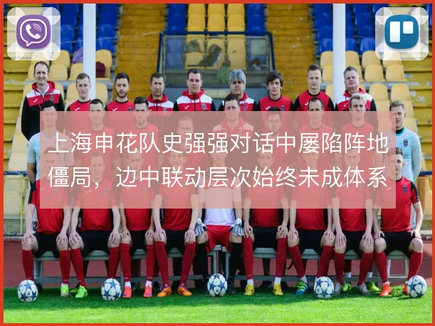 上海申花队史强强对话中屡陷阵地僵局，边中联动层次始终未成体系